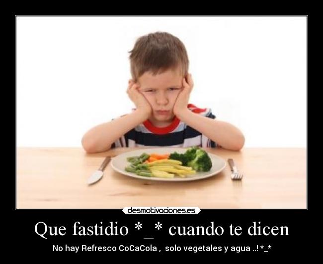 Que fastidio *_* cuando te dicen - No hay Refresco CoCaCola , solo vegetales y agua ..! *_*