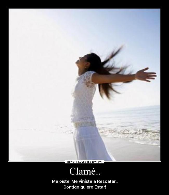 Clamé.. - Me oíste, Me viniste a Rescatar..
Contigo quiero Estar!