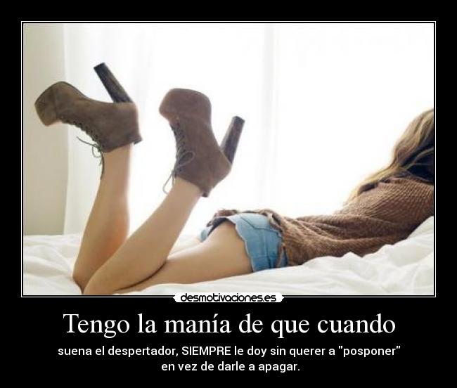 Tengo la manía de que cuando - suena el despertador, SIEMPRE le doy sin querer a posponer
 en vez de darle a apagar.