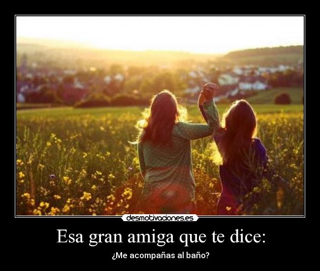 Esa gran amiga que te dice: - ¿Me acompañas al baño?