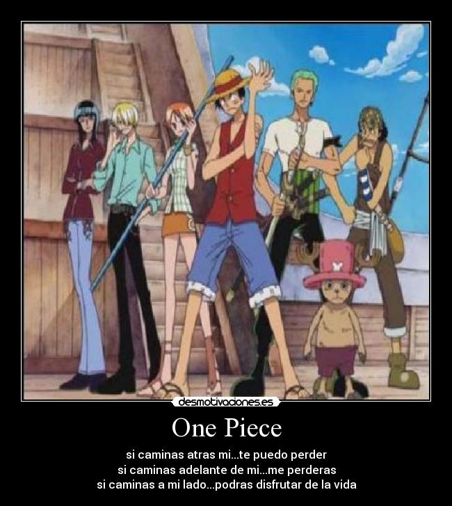 One Piece - si caminas atras mi...te puedo perder
si caminas adelante de mi...me perderas
si caminas a mi lado...podras disfrutar de la vida