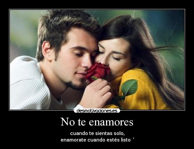 No te enamores - cuando te sientas solo,
enamorate cuando estés listo ♥
