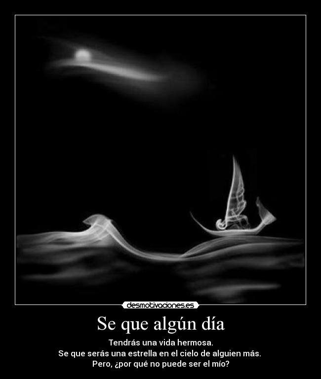 Se que algún día - Tendrás una vida hermosa.
Se que serás una estrella en el cielo de alguien más. 
Pero, ¿por qué no puede ser el mío?