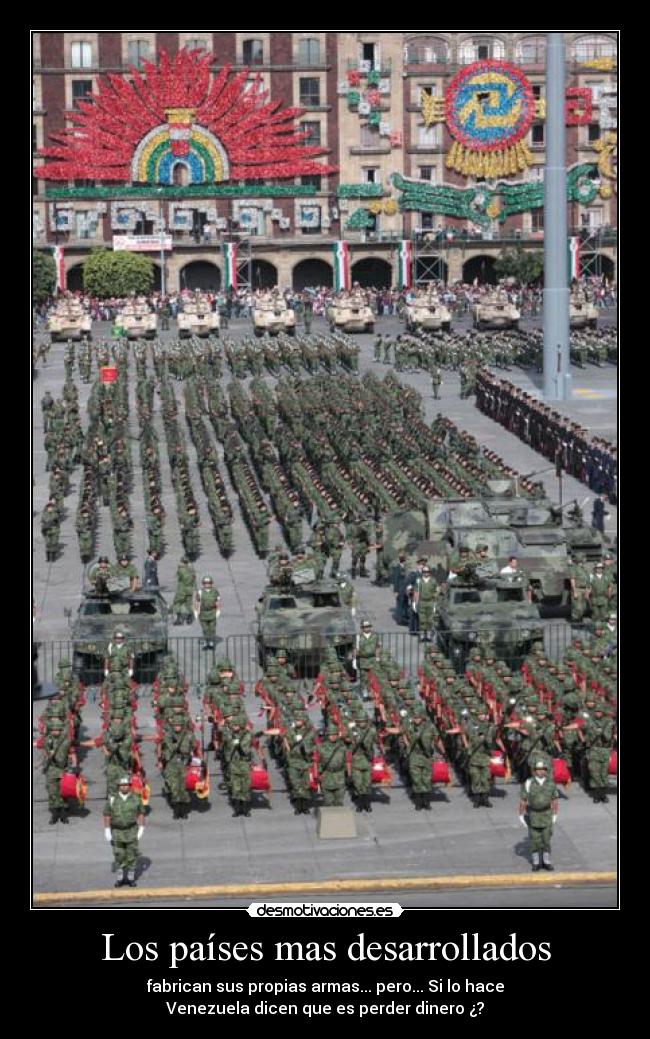 Los países mas desarrollados - fabrican sus propias armas... pero... Si lo hace
Venezuela dicen que es perder dinero ¿?