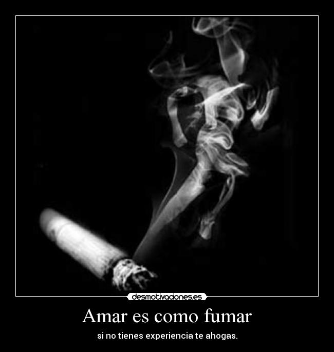 Amar es como fumar - si no tienes experiencia te ahogas.