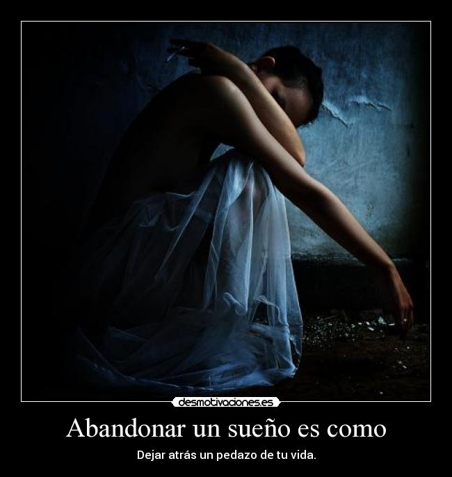 Abandonar un sueño es como - Dejar atrás un pedazo de tu vida.