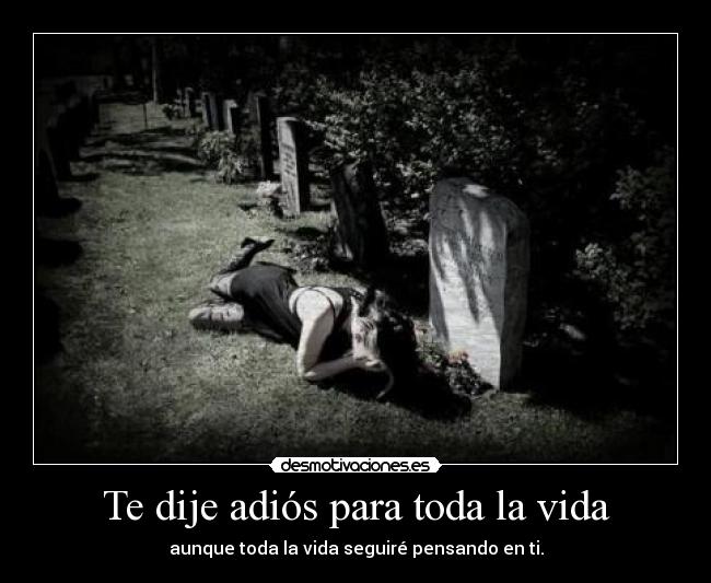 Te dije adiós para toda la vida - aunque toda la vida seguiré pensando en ti.