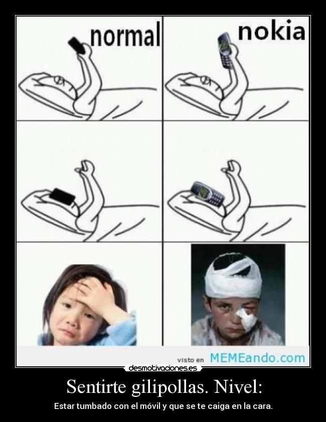 Sentirte gilipollas. Nivel: - Estar tumbado con el móvil y que se te caiga en la cara.