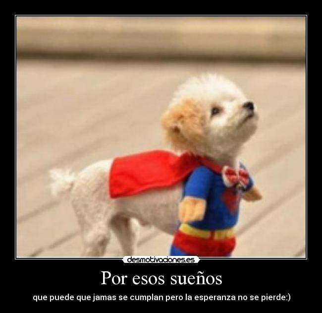 Por esos sueños - que puede que jamas se cumplan pero la esperanza no se pierde:)