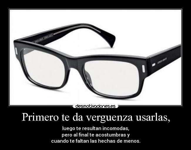 Primero te da verguenza usarlas, - luego te resultan incomodas,
pero al final te acostumbras y
cuando te faltan las hechas de menos.