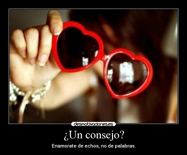 ¿Un consejo? - Enamorate de echos, no de palabras.