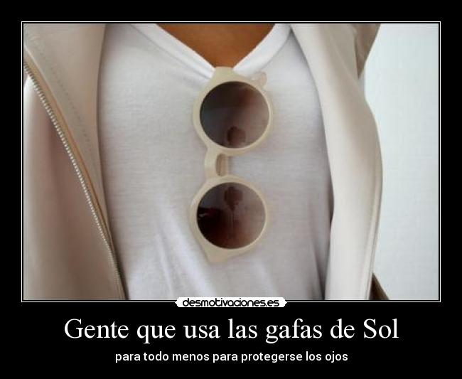 Gente que usa las gafas de Sol - para todo menos para protegerse los ojos