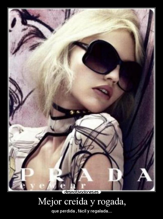 Mejor creída y rogada, - que perdida , fácil y regalada....