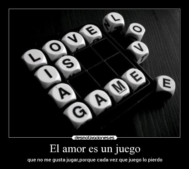 El amor es un juego - que no me gusta jugar,porque cada vez que juego lo pierdo