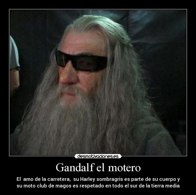 Gandalf el motero - El  amo de la carretera,  su Harley sombragris es parte de su cuerpo y
su moto club de magos es respetado en todo el sur de la tierra media