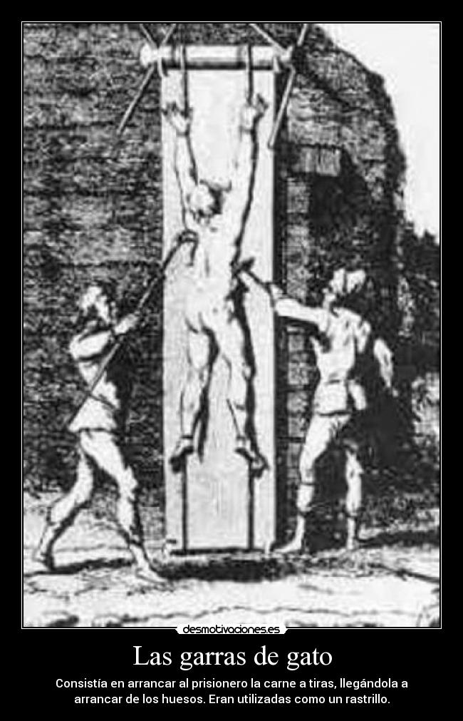 Las garras de gato - Consistía en arrancar al prisionero la carne a tiras, llegándola a
arrancar de los huesos. Eran utilizadas como un rastrillo.