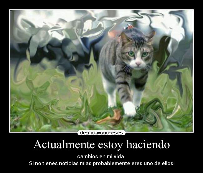 Actualmente estoy haciendo - cambios en mi vida. 
Si no tienes noticias mias probablemente eres uno de ellos.