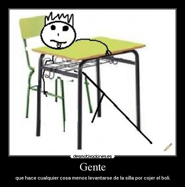 Gente - que hace cualquier cosa menos levantarse de la silla por cojer el boli.