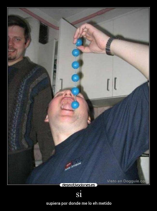 si - supiera por donde me lo eh metido