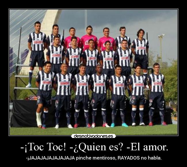 -¡Toc Toc! -¿Quien es? -El amor. - -¡JAJAJAJAJAJAJAJA pinche mentiroso, RAYADOS no habla.