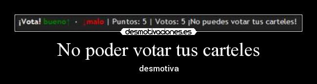 No poder votar tus carteles - desmotiva
