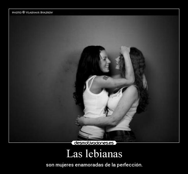 Las lebianas - son mujeres enamoradas de la perfección.