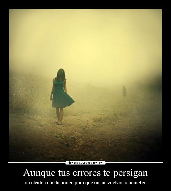 Aunque tus errores te persigan - no olvides que lo hacen para que no los vuelvas a cometer.