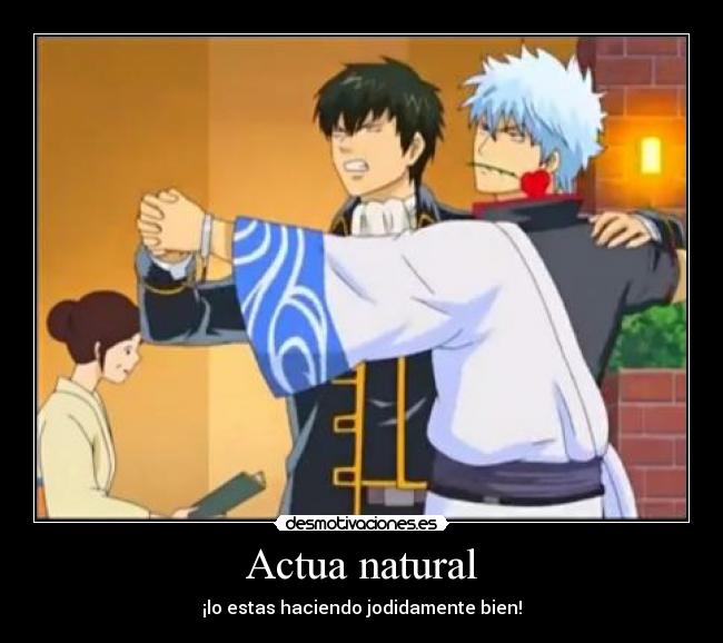 Actua natural - ¡lo estas haciendo jodidamente bien!