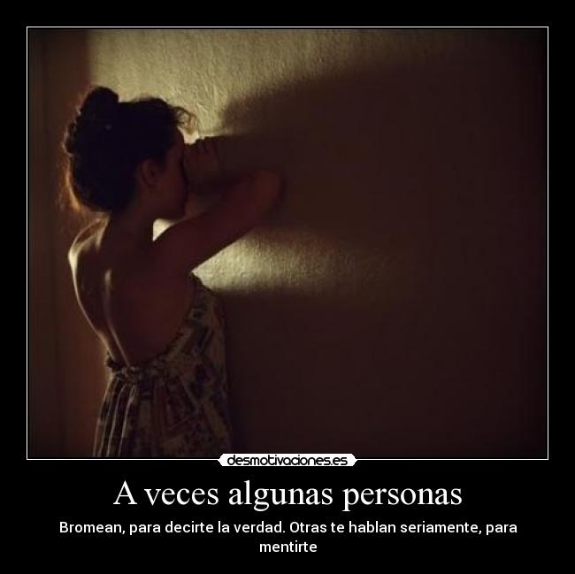 A veces algunas personas - Bromean, para decirte la verdad. Otras te hablan seriamente, para mentirte