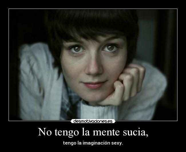 No tengo la mente sucia, - tengo la imaginación sexy.