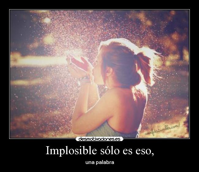 Implosible sólo es eso, - 
