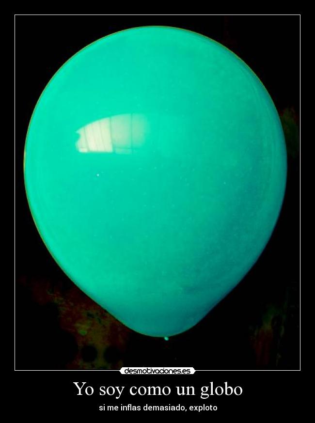 Yo soy como un globo - si me inflas demasiado, exploto