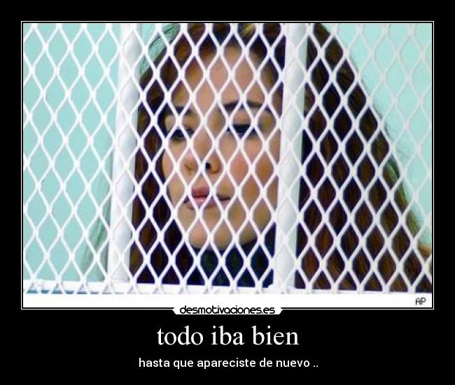 todo iba bien - hasta que apareciste de nuevo ..