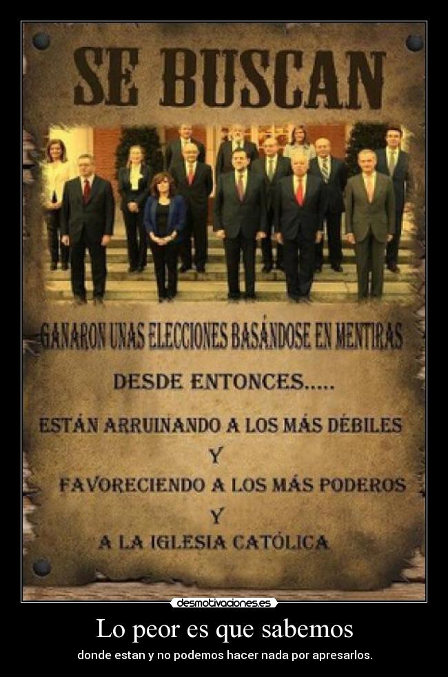 Lo peor es que sabemos - donde estan y no podemos hacer nada por apresarlos.