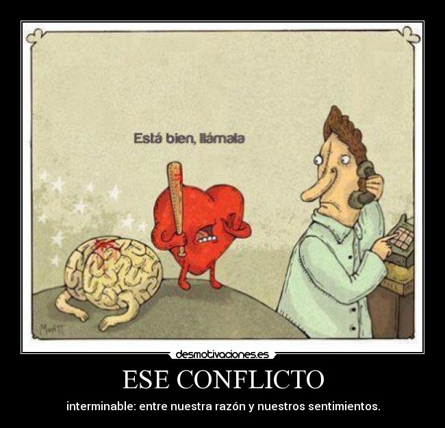 ESE CONFLICTO - interminable: entre nuestra razón y nuestros sentimientos.