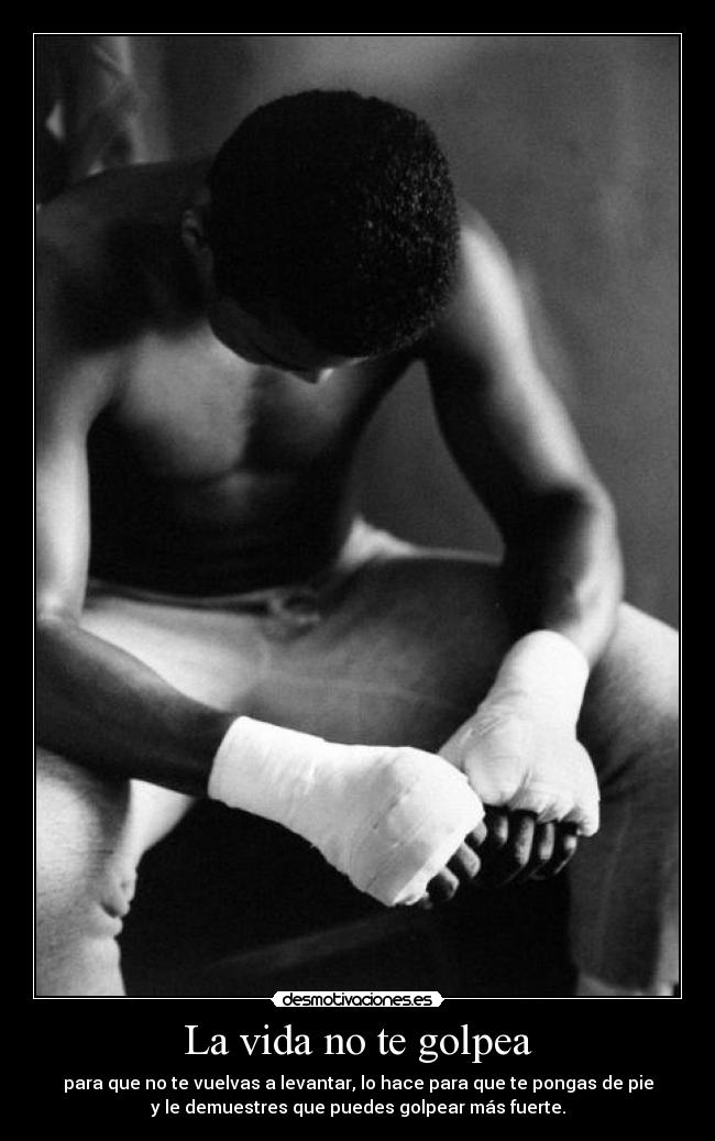 La vida no te golpea - para que no te vuelvas a levantar, lo hace para que te pongas de pie
y le demuestres que puedes golpear más fuerte.