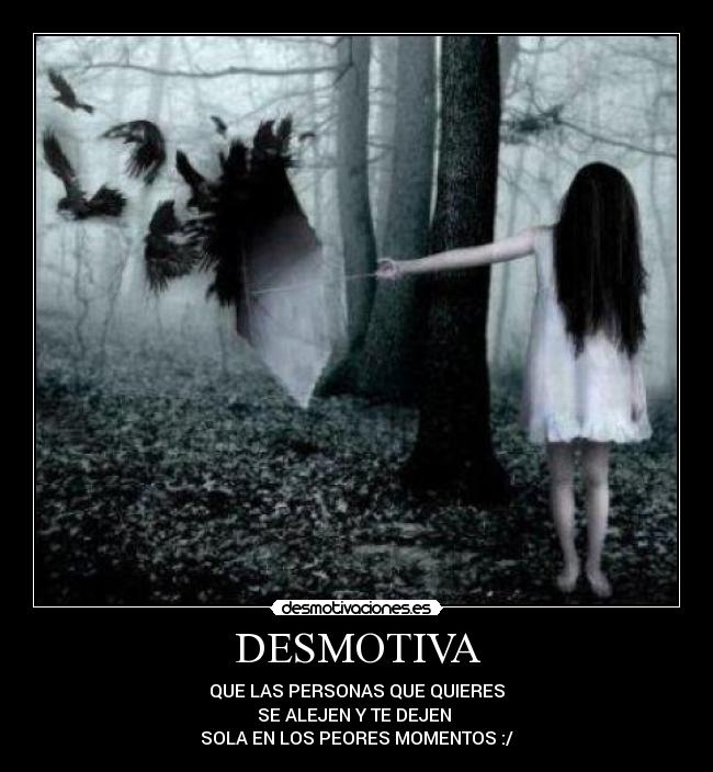 DESMOTIVA - QUE LAS PERSONAS QUE QUIERES
SE ALEJEN Y TE DEJEN
SOLA EN LOS PEORES MOMENTOS :/