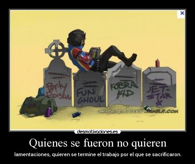 Quienes se fueron no quieren - lamentaciones, quieren se termine el trabajo por el que se sacrificaron.