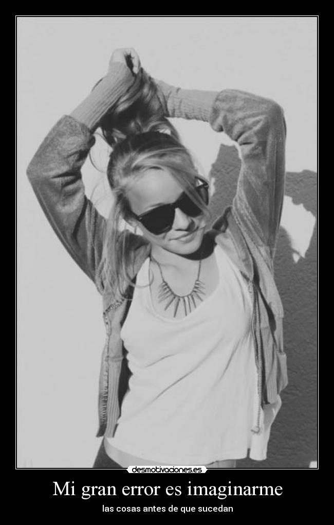 Mi gran error es imaginarme -