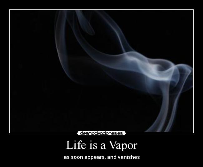 Life is a Vapor -