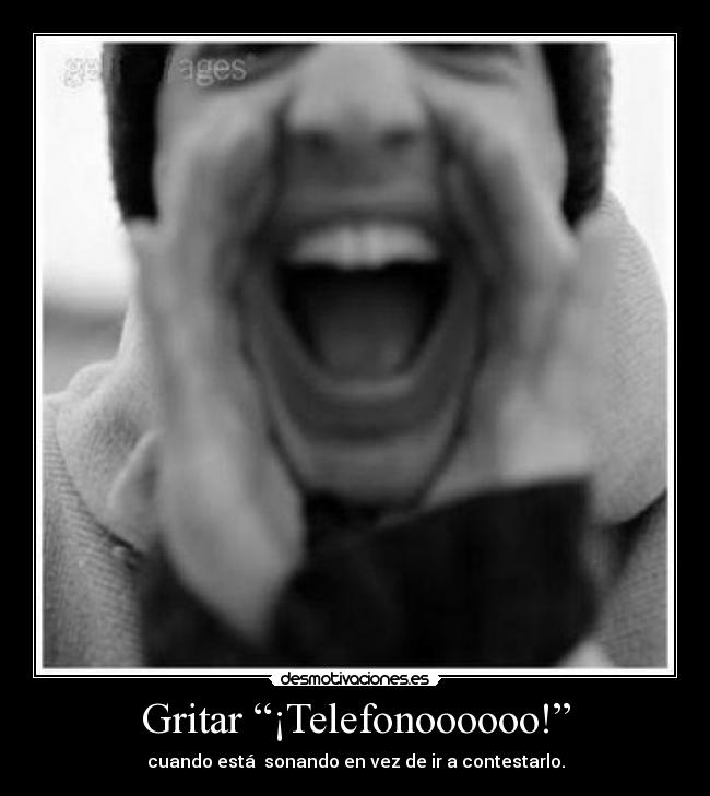 Gritar “¡Telefonoooooo!” - cuando está  sonando en vez de ir a contestarlo.