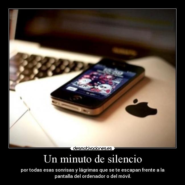 Un minuto de silencio - por todas esas sonrisas y lágrimas que se te escapan frente a la
pantalla del ordenador o del móvil.