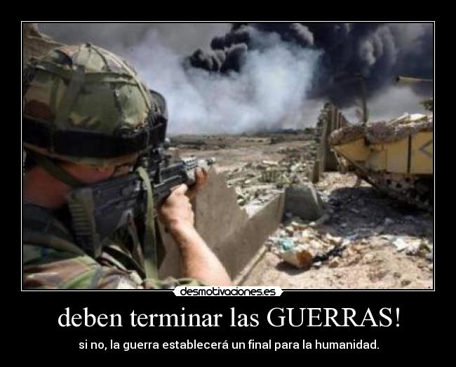 deben terminar las GUERRAS! - si no, la guerra establecerá un final para la humanidad.