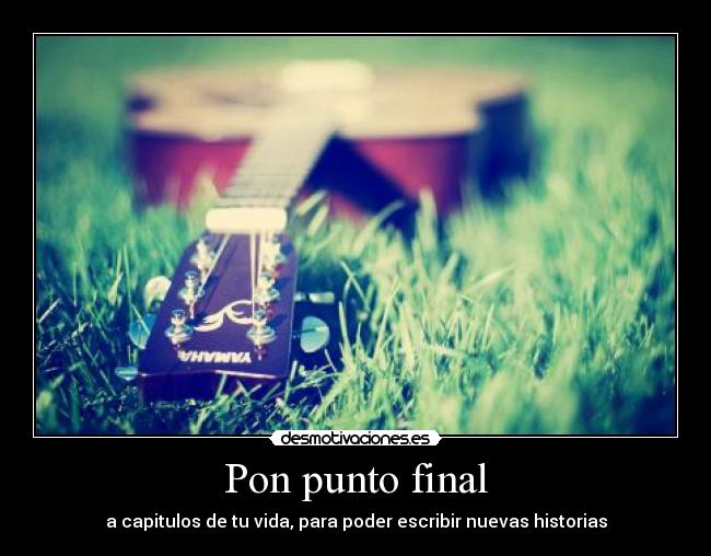 Pon punto final - a capitulos de tu vida, para poder escribir nuevas historias