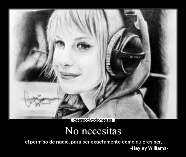 No necesitas - el permiso de nadie, para ser exactamente como quieres ser.
                                                                                                  -Hayley Williams-