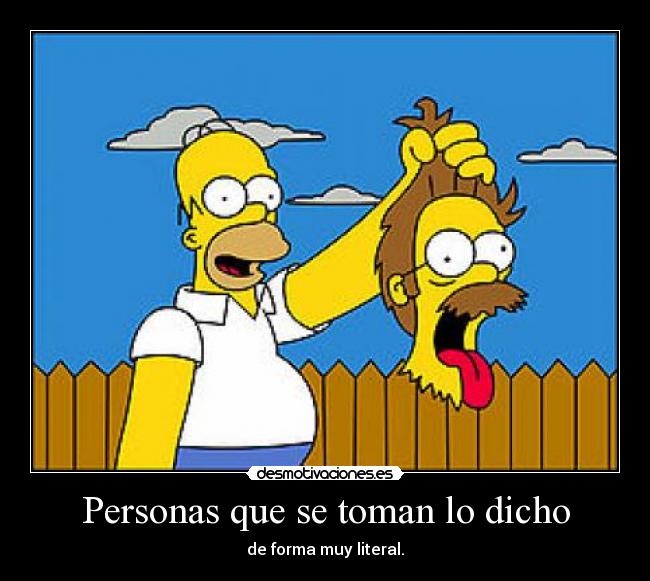 Personas que se toman lo dicho - de forma muy literal.