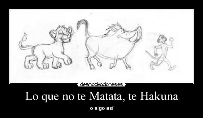 Lo que no te Matata, te Hakuna - o algo así