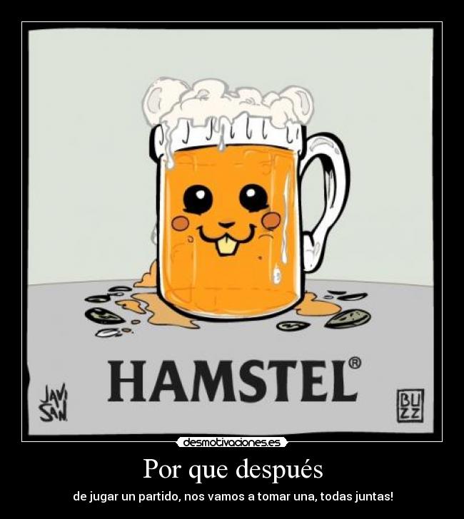 Por que después - de jugar un partido, nos vamos a tomar una, todas juntas!