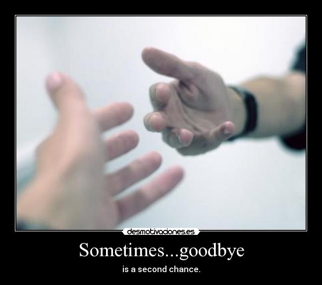 Sometimes...goodbye - is a second chance.