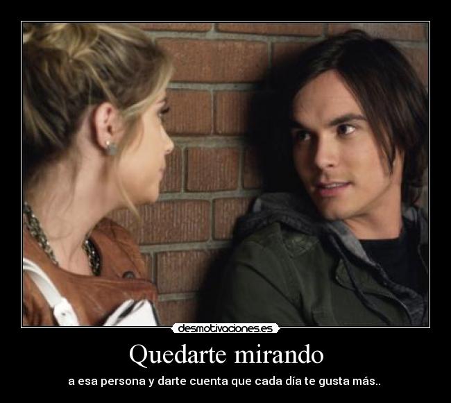 Quedarte mirando - a esa persona y darte cuenta que cada día te gusta más.. ♥